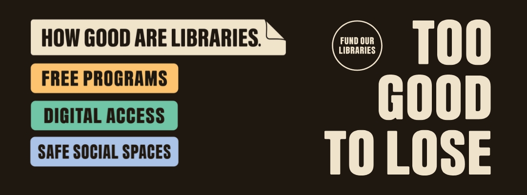 Too Good To Lose. Free programs. Digital access. Safe social spaces. Fund our libraries.